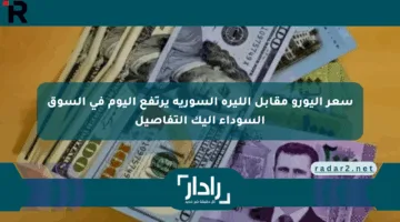سعر اليورو مقابل الليرة السورية يرتفع اليوم في السوق السوداء إليك التفاصيل